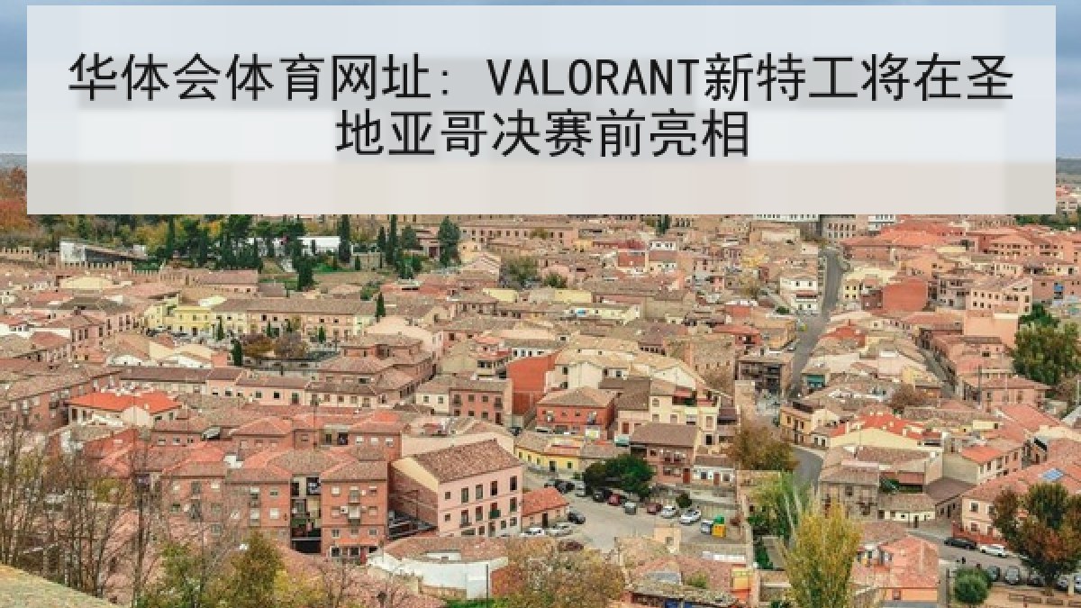 华体会体育网址: VALORANT新特工将在圣地亚哥决赛前亮相