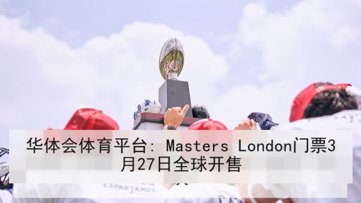 华体会体育平台: Masters London门票3月27日全球开售 华体会体育平台: Masters London门票3月27日全球开售