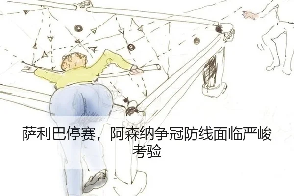 萨利巴停赛，阿森纳争冠防线面临严峻考验