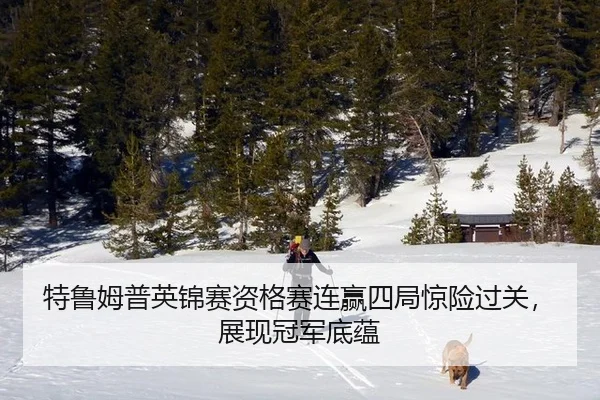 特鲁姆普英锦赛资格赛连赢四局惊险过关，展现冠军底蕴