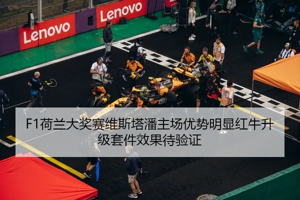 F1荷兰大奖赛维斯塔潘主场优势明显红牛升级套件效果待验证