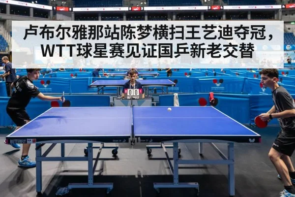 卢布尔雅那站陈梦横扫王艺迪夺冠，WTT球星赛见证国乒新老交替