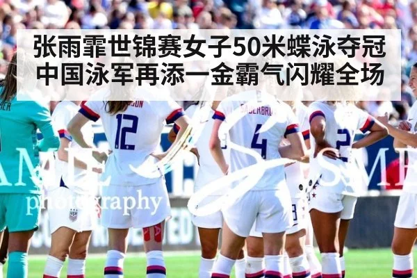 张雨霏世锦赛女子50米蝶泳夺冠中国泳军再添一金霸气闪耀全场
