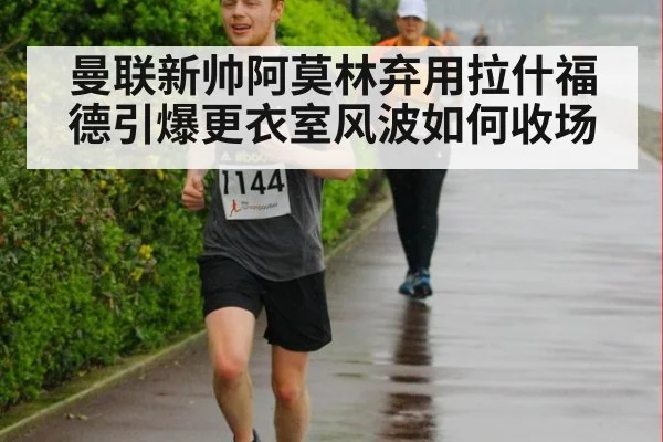 曼联新帅阿莫林弃用拉什福德引爆更衣室风波如何收场