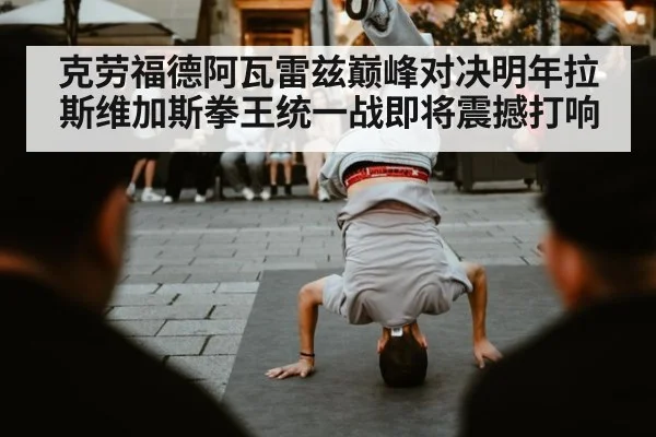 克劳福德阿瓦雷兹巅峰对决明年拉斯维加斯拳王统一战即将震撼打响