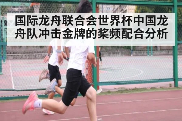 国际龙舟联合会世界杯中国龙舟队冲击金牌的桨频配合分析